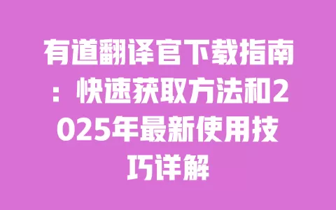 有道翻译官下载指南：快速获取方法和2025年最新使用技巧详解 一