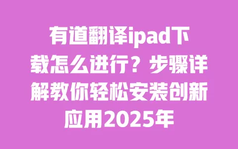 有道翻译ipad下载怎么进行?步骤详解教你轻松安装创新应用2025年 一