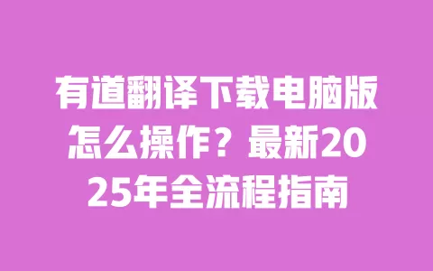 有道翻译下载电脑版怎么操作?最新2025年全流程指南 一
