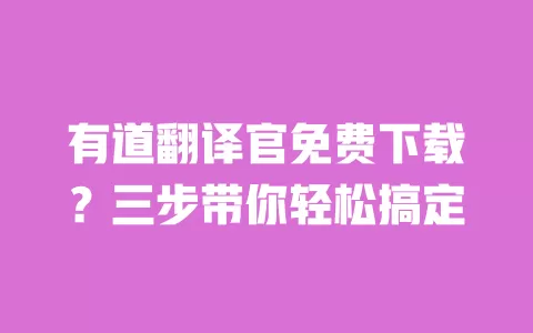 有道翻译官免费下载？三步带你轻松搞定 一