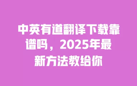 中英有道翻译下载靠谱吗,2025年最新方法教给你 一