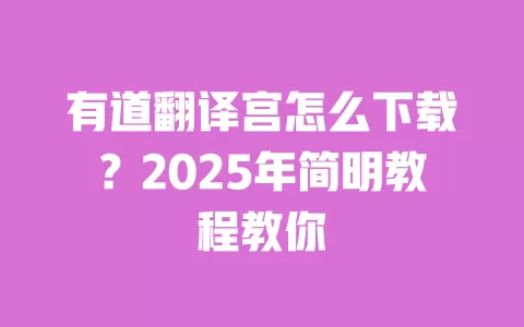 有道翻译宫怎么下载?2025年简明教程教你 一