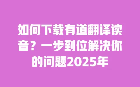 如何下载有道翻译读音?一步到位解决你的问题2025年 一