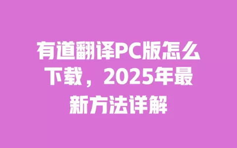 有道翻译PC版怎么下载，2025年最新方法详解 一
