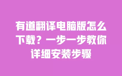 有道翻译电脑版怎么下载?一步一步教你详细安装步骤 一