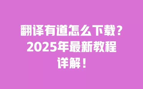 翻译有道怎么下载?2025年最新教程详解! 一
