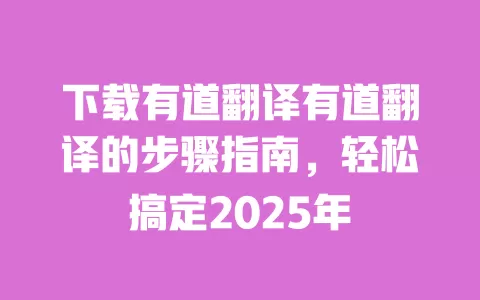 下载有道翻译有道翻译的步骤指南,轻松搞定2025年 一