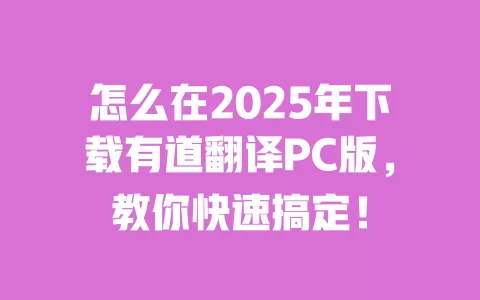 怎么在2025年下载有道翻译PC版,教你快速搞定! 一