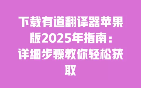 下载有道翻译器苹果版2025年指南:详细步骤教你轻松获取 一