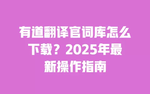 有道翻译官词库怎么下载?2025年最新操作指南 一