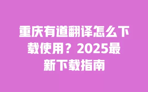 重庆有道翻译怎么下载使用?2025最新下载指南 一