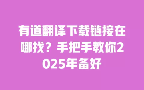 有道翻译下载链接在哪找?手把手教你2025年备好 一