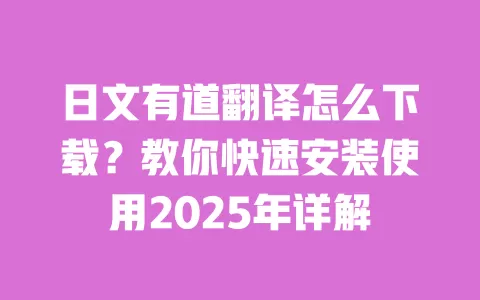 日文有道翻译怎么下载？教你快速安装使用2025年详解 一