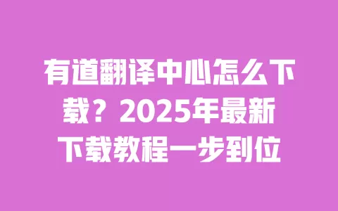 有道翻译中心怎么下载?2025年最新下载教程一步到位 一