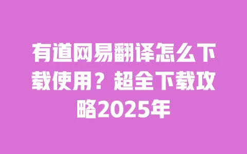 有道网易翻译怎么下载使用?超全下载攻略2025年 一