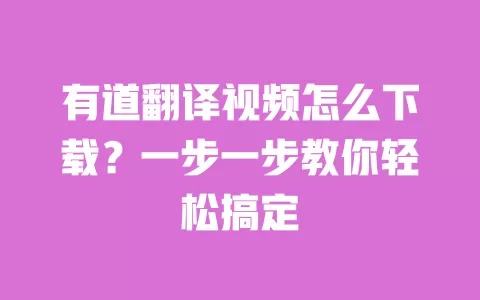 有道翻译视频怎么下载?一步一步教你轻松搞定 一