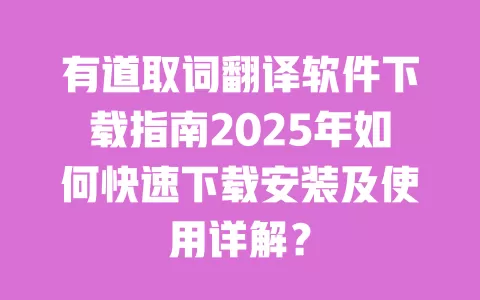 有道取词翻译软件下载指南2025年如何快速下载安装及使用详解? 一