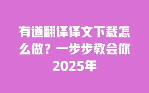 有道翻译译文下载怎么做?一步步教会你2025年 一