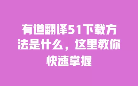 有道翻译51下载方法是什么,这里教你快速掌握 一