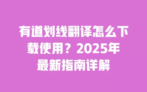 有道划线翻译怎么下载使用？2025年最新指南详解 一