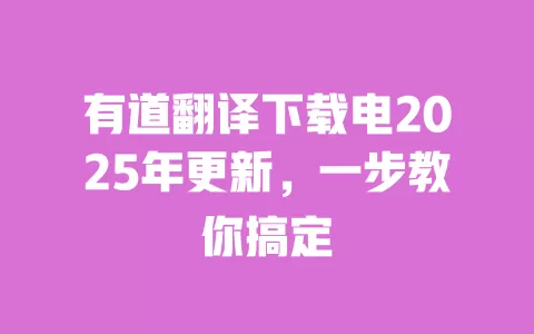 有道翻译下载电2025年更新,一步教你搞定 一