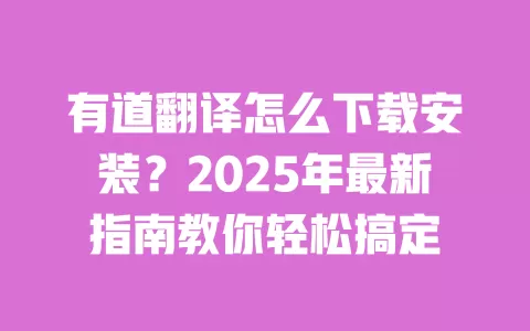 有道翻译怎么下载安装？2025年最新指南教你轻松搞定 一