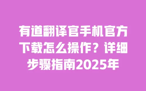 有道翻译官手机官方下载怎么操作?详细步骤指南2025年 一