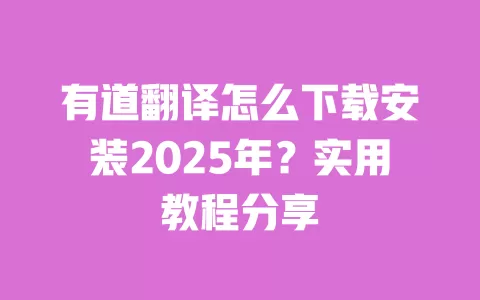 有道翻译怎么下载安装2025年?实用教程分享 一