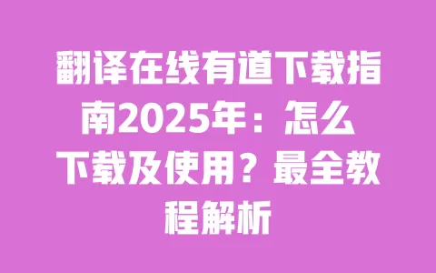 翻译在线有道下载指南2025年：怎么下载及使用？最全教程解析 一