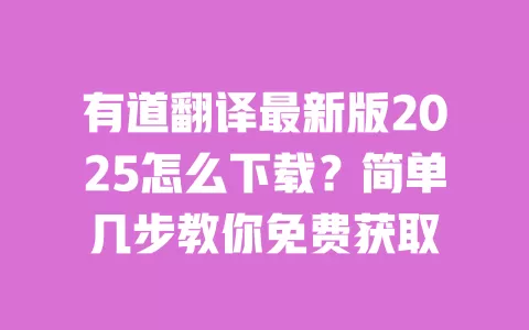 有道翻译最新版2025怎么下载？简单几步教你免费获取 一