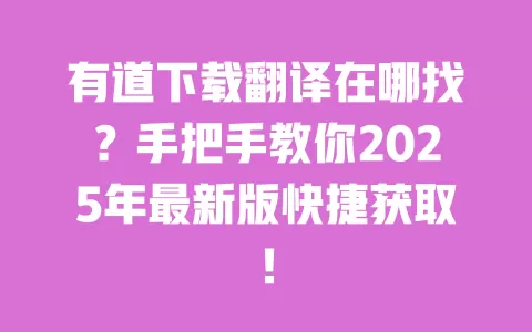 有道下载翻译在哪找?手把手教你2025年最新版快捷获取! 一
