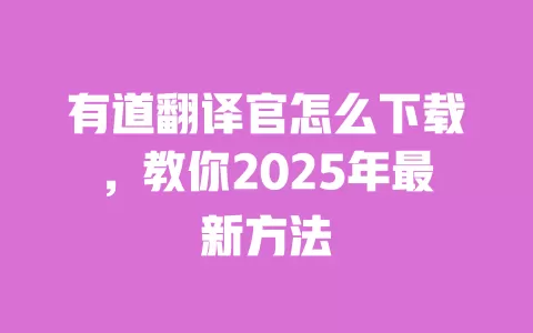 有道翻译官怎么下载，教你2025年最新方法 一