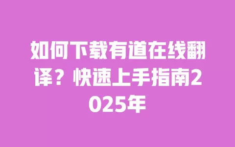 如何下载有道在线翻译?快速上手指南2025年 一