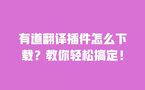 有道翻译插件怎么下载？教你轻松搞定！ 一