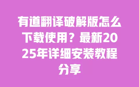 有道翻译破解版怎么下载使用？最新2025年详细安装教程分享 一