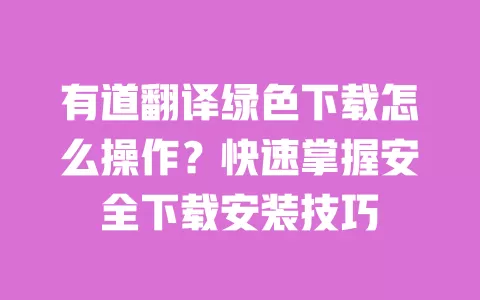 有道翻译绿色下载怎么操作?快速掌握安全下载安装技巧 一