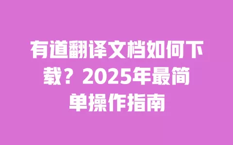 有道翻译文档如何下载?2025年最简单操作指南 一