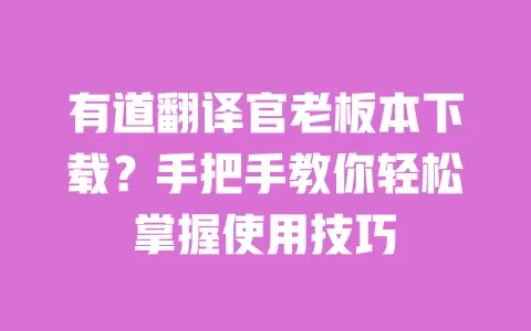 有道翻译官老板本下载?手把手教你轻松掌握使用技巧 一