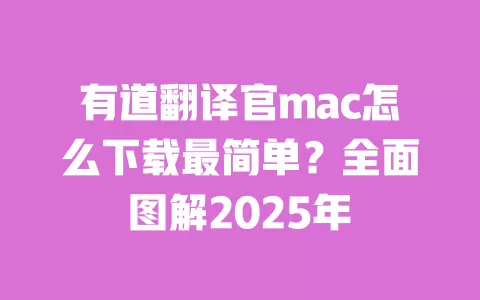 有道翻译官mac怎么下载最简单?全面图解2025年 一