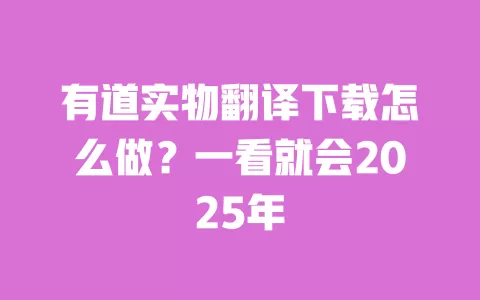 有道实物翻译下载怎么做？一看就会2025年 一