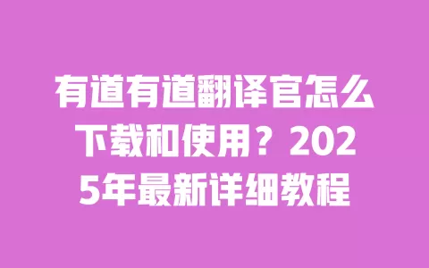 有道有道翻译官怎么下载和使用?2025年最新详细教程 一