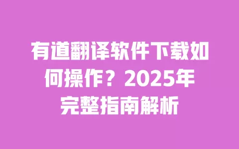 有道翻译软件下载如何操作?2025年完整指南解析 一