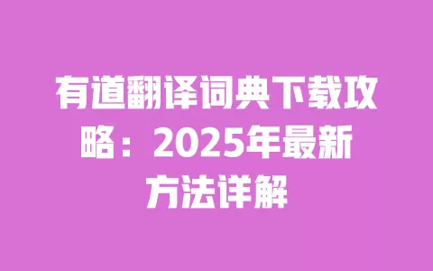 有道翻译词典下载攻略:2025年最新方法详解 一
