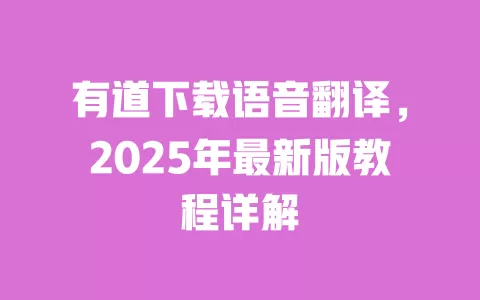 有道下载语音翻译,2025年最新版教程详解 一