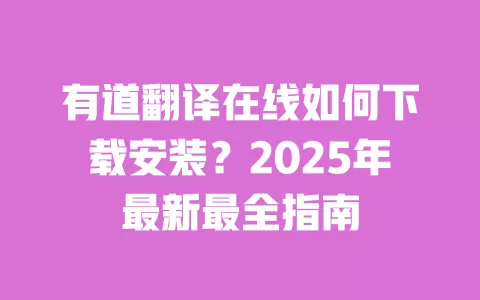 有道翻译在线如何下载安装?2025年最新最全指南 一