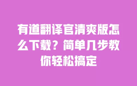 有道翻译官清爽版怎么下载?简单几步教你轻松搞定 一