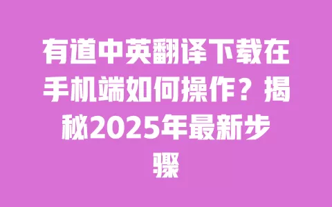 有道中英翻译下载在手机端如何操作？揭秘2025年最新步骤 一
