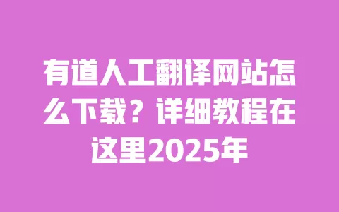 有道人工翻译网站怎么下载?详细教程在这里2025年 一