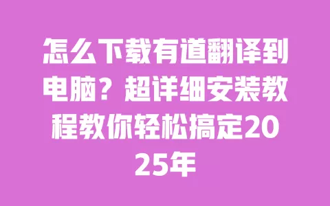 怎么下载有道翻译到电脑?超详细安装教程教你轻松搞定2025年 一