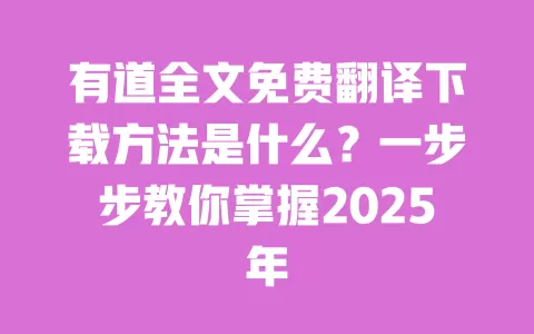 有道全文免费翻译下载方法是什么?一步步教你掌握2025年 一